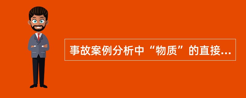 事故案例分析中“物质”的直接原因的有( )。