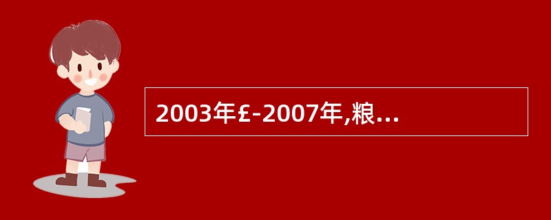 2003年£­2007年,粮食产量的增长幅度超过3%的是哪几年?A、200320