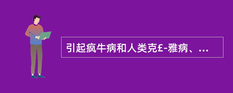 引起疯牛病和人类克£­雅病、库鲁病等的病原体是A、病毒(virus)B、类病毒(