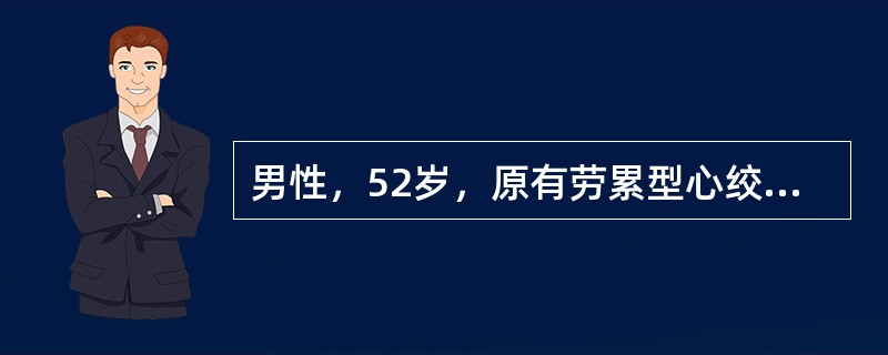 男性，52岁，原有劳累型心绞痛，近2周来每于清展5时发作，疼痛持续时间较长入院，