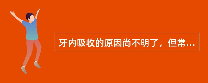 牙内吸收的原因尚不明了，但常可见的不包括A、受过外伤的牙B、再植牙C、活髓切断术