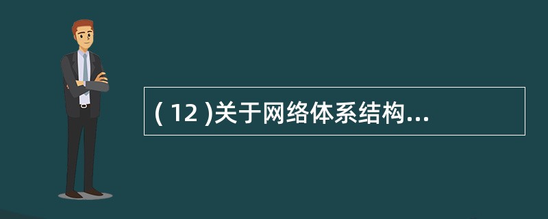 ( 12 )关于网络体系结构,下列哪种描述是错误的 ? ( )A )物理层完成比