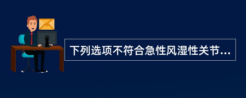 下列选项不符合急性风湿性关节炎的是A、常侵犯大关节，呈游走性、对称性B、炎症消退