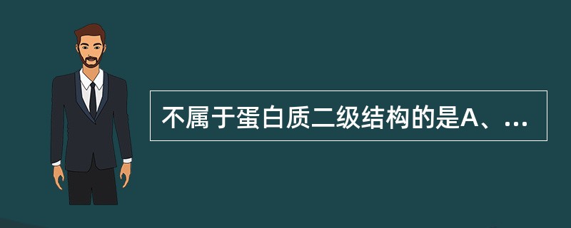 不属于蛋白质二级结构的是A、β£­折叠B、无规卷曲C、右手双螺旋D、α£­螺旋E