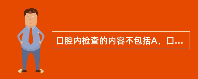 口腔内检查的内容不包括A、口腔一般情况B、牙周检查C、牙列检查D、缺牙区检查E、