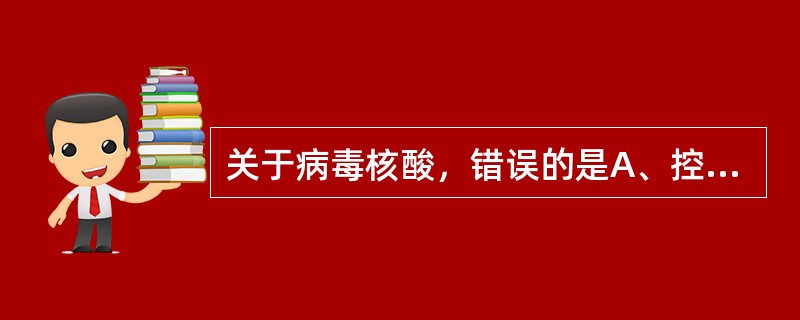 关于病毒核酸，错误的是A、控制病毒的遗传与变异B、决定病毒的感染性C、每种病毒只