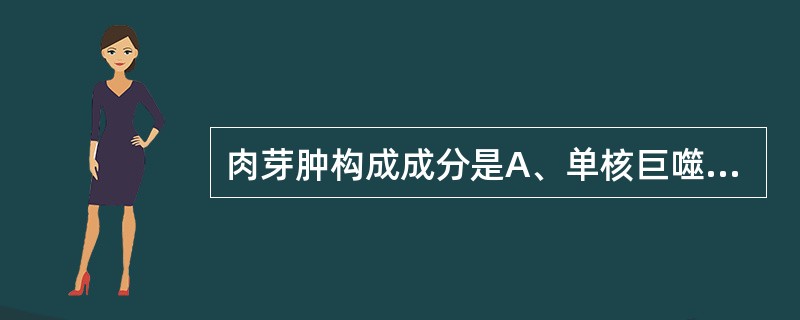 肉芽肿构成成分是A、单核巨噬细胞B、淋巴细胞C、中性粒细胞D、嗜酸性粒细胞E、嗜