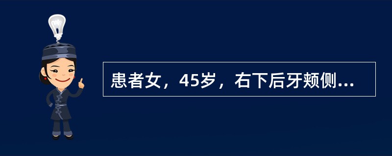 患者女，45岁，右下后牙颊侧牙龈肿胀、疼痛3天。检查:右下第一、二磨牙间颊侧牙龈