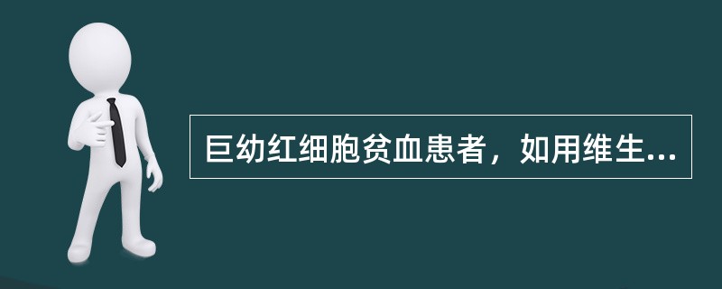 巨幼红细胞贫血患者，如用维生素A、N5N10£­CH£­FH4B、N5N10£­