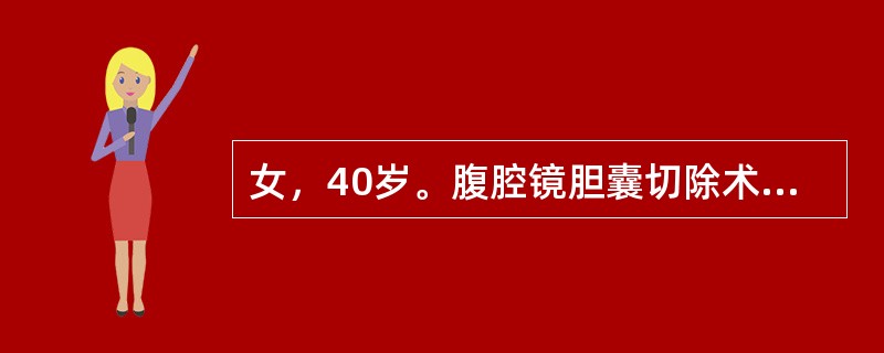 女，40岁。腹腔镜胆囊切除术后1周。腹胀伴有皮肤黄染，粪便呈陶土样1天。查体皮肤