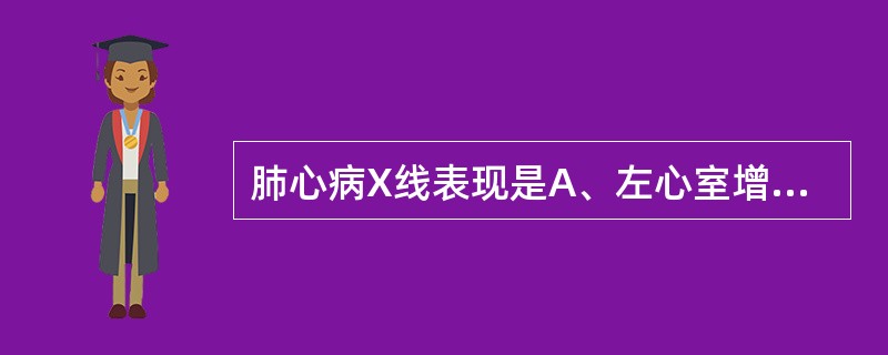 肺心病X线表现是A、左心室增大B、左心房增大C、右心室增大D、右心房增大E、主动