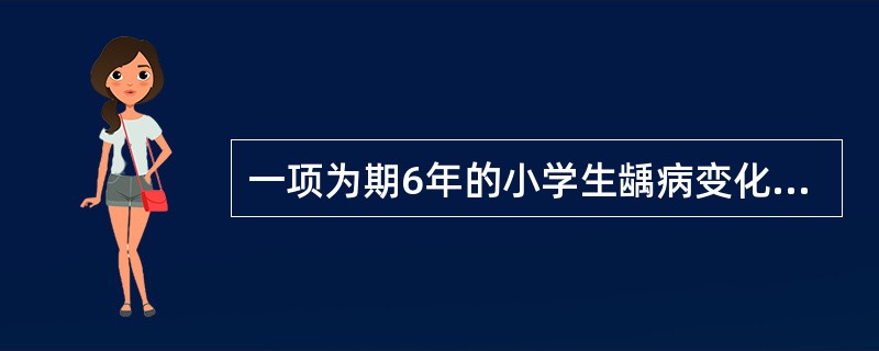 一项为期6年的小学生龋病变化情况的研究，计划每年对学生进行一次口腔健康检查。该研