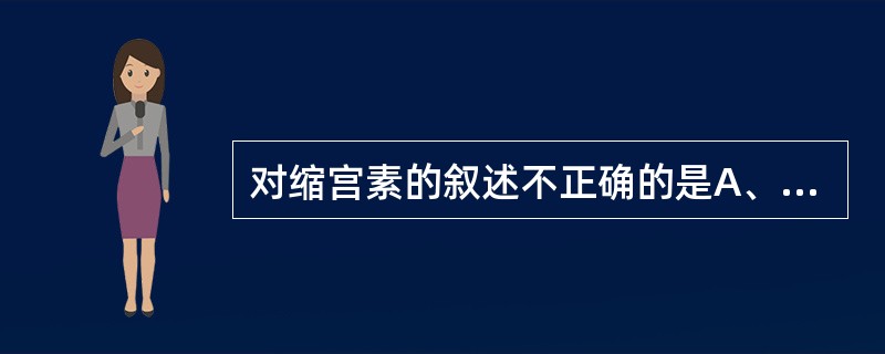 对缩宫素的叙述不正确的是A、小剂量可加强子宫的节律性收缩B、其收缩性质与正常分娩