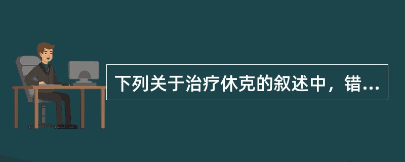 下列关于治疗休克的叙述中，错误的是A、失血性休克的治疗是扩容B、感染性休克时可应