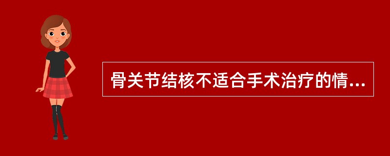 骨关节结核不适合手术治疗的情况是A、有明显死骨及脓肿B、经久不愈的窦道C、早期全