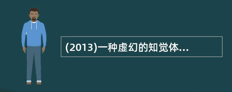 (2013)一种虚幻的知觉体验是A、知觉改变B、非真实感C、幻觉D、感知综合障碍