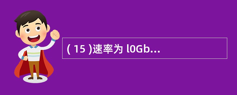 ( 15 )速率为 l0Gbps 的 Ethernet 发送 lbit 数据需要