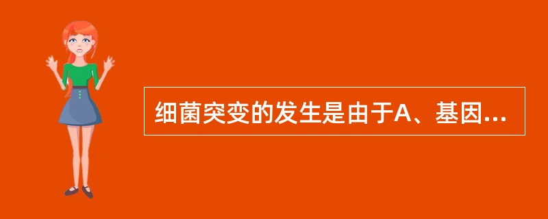 细菌突变的发生是由于A、基因重组B、基因交换C、质粒丢失D、溶原性转换E、核DN
