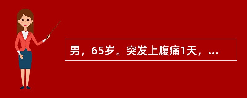 男，65岁。突发上腹痛1天，发热6小时，呼吸困难1小时，查体：T38.6℃，R3