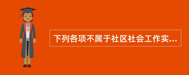 下列各项不属于社区社会工作实务范围的是( )。