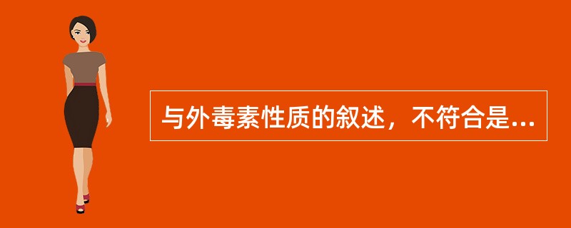 与外毒素性质的叙述，不符合是A、大多是由活菌分泌的一种蛋白质B、主要由革兰氏阳性