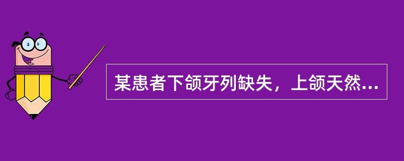 某患者下颌牙列缺失，上颌天然牙列，戴用全口义齿多年，现欲重新修复，检查时发现上颌