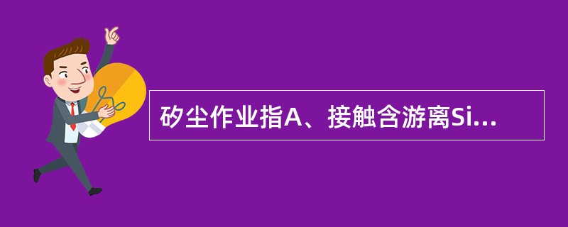 矽尘作业指A、接触含游离SiO2的粉尘作业B、接触含结合型SiO2的粉尘作业C、