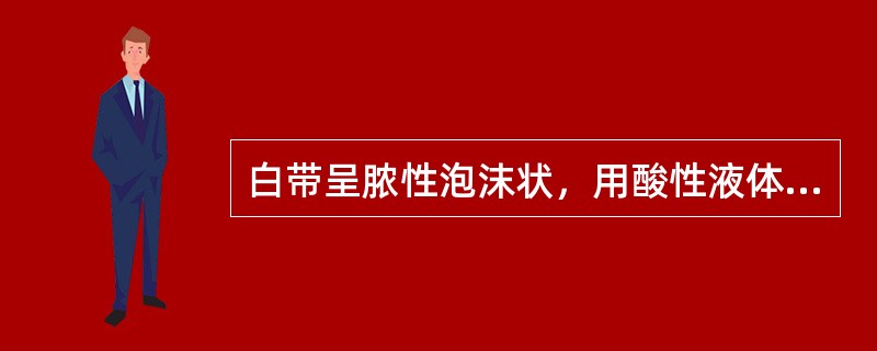 白带呈脓性泡沫状，用酸性液体冲洗阴道可提高疗效