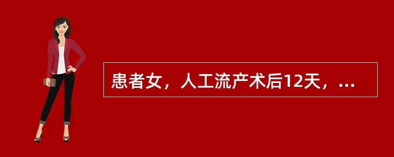 患者女，人工流产术后12天，仍持续阴道流血，较多，伴下腹疼痛，体温38.5℃。双