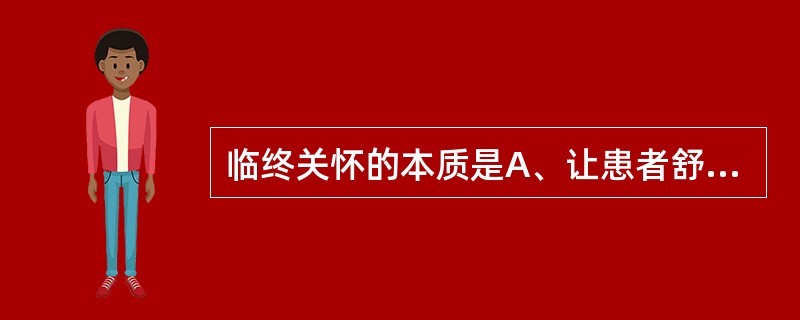 临终关怀的本质是A、让患者舒服B、减轻家庭的经济负担C、提高临终患者的生存质量D