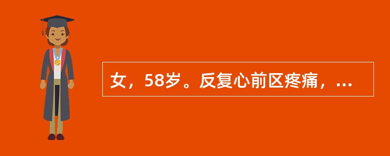 女，58岁。反复心前区疼痛，常在休息或清晨时发作，持续时间一般为20～30分钟，