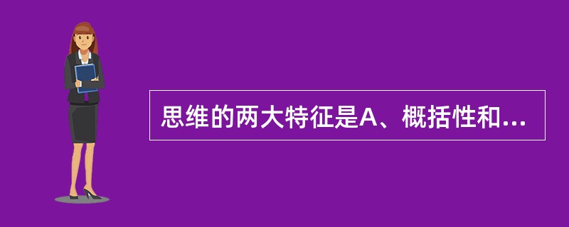 思维的两大特征是A、概括性和间接性B、逻辑性和层次性C、抽象性和综合性D、比较性