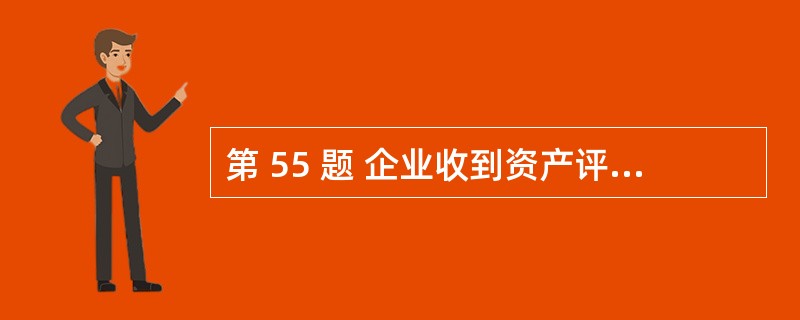 第 55 题 企业收到资产评估机构出具的评估报告后应当逐级上报初