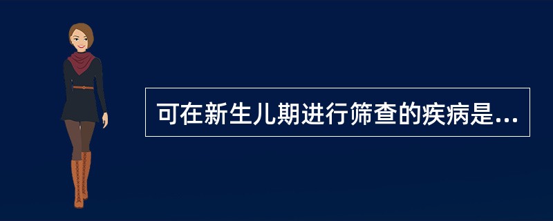 可在新生儿期进行筛查的疾病是A、先天性甲状腺功能减低，苯丙酮尿症B、癫痫C、21