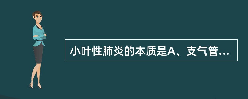 小叶性肺炎的本质是A、支气管及肺泡的卡他性炎B、肺泡的纤维素性炎症C、支气管及肺