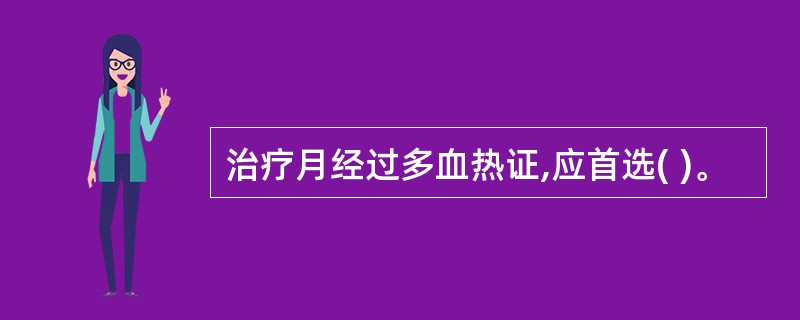 治疗月经过多血热证,应首选( )。