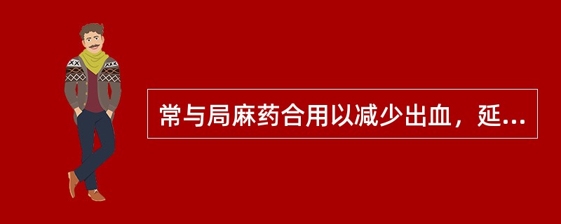 常与局麻药合用以减少出血，延长麻醉时间的是A、丁卡因B、利多卡因C、布比卡因D、