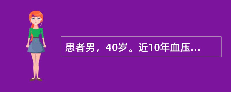 患者男，40岁。近10年血压升高，血压最高为21.3£¯14.5kPa(160£