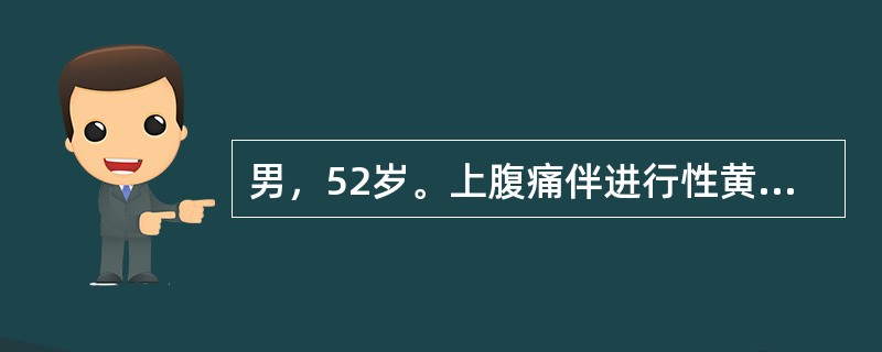 男，52岁。上腹痛伴进行性黄疸1个月，感乏力、食欲减退，症状逐渐加重。查体：腹部