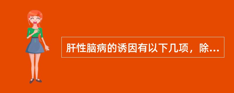 肝性脑病的诱因有以下几项，除外A、大量利尿放腹水引起电解质紊乱B、长期蛋白质摄入