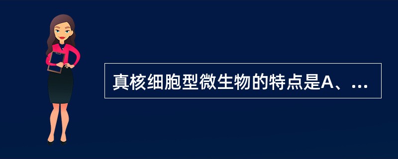 真核细胞型微生物的特点是A、无核仁、核膜B、有核仁、核膜C、无细胞器D、无染色体