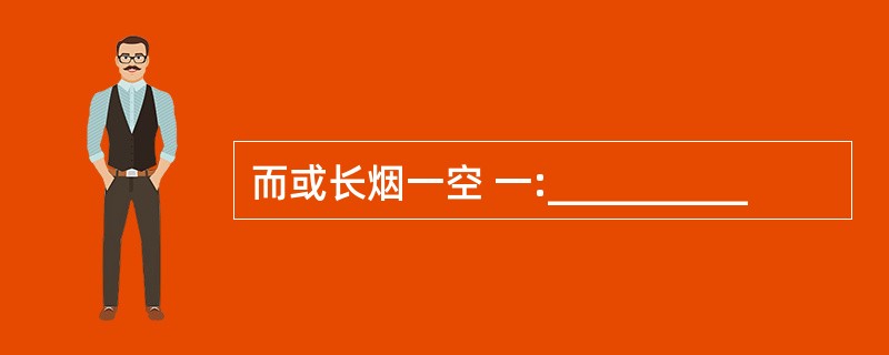 而或长烟一空 一:__________