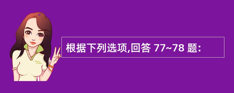 根据下列选项,回答 77~78 题: