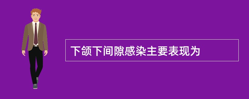 下颌下间隙感染主要表现为