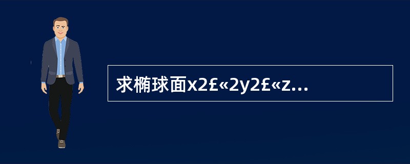 求椭球面x2£«2y2£«z2=4在点(1,£­1,1)处的切平面方程和法线方程