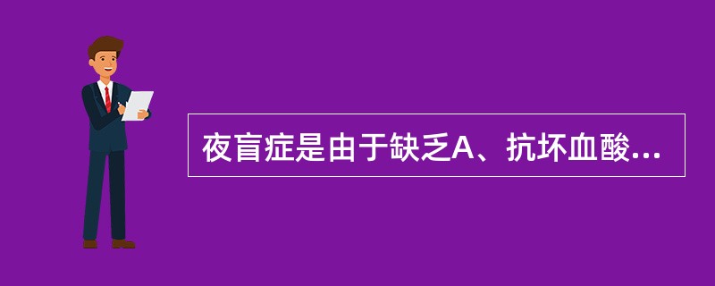 夜盲症是由于缺乏A、抗坏血酸B、维生素EC、核黄素D、维生素AE、维生素D -