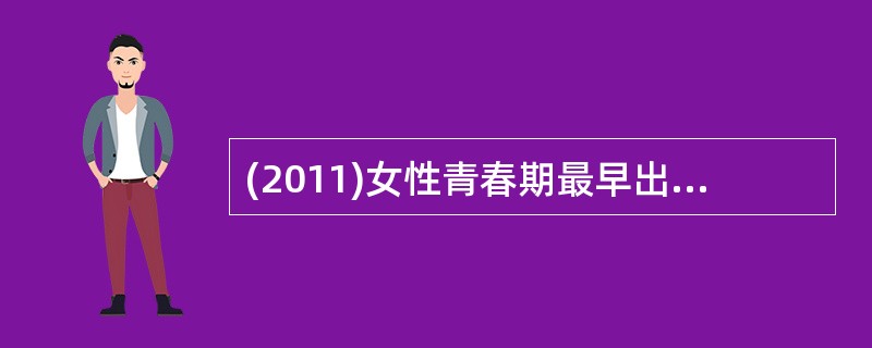 (2011)女性青春期最早出现的是A、月经来潮B、乳房发育C、体格发育D、骨盆变