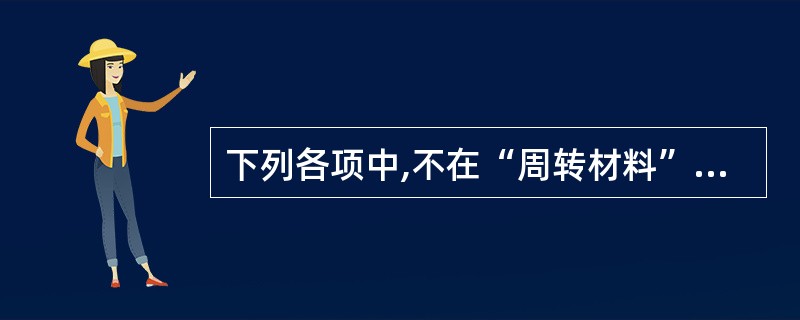 下列各项中,不在“周转材料”科目进行核算的是( )。A、原材料 B、包装物 C、