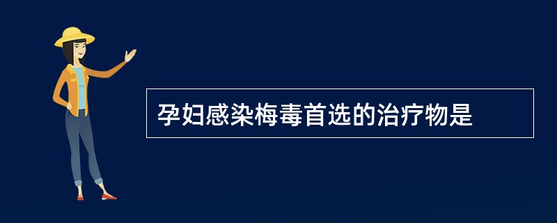 孕妇感染梅毒首选的治疗物是