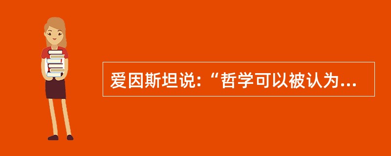 爱因斯坦说:“哲学可以被认为是全部科学之母。”这说明( )